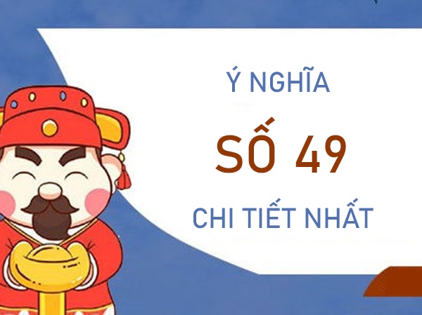 Khám phá bí ẩn ý nghĩa số 49 và lưu ý khi sử dụng